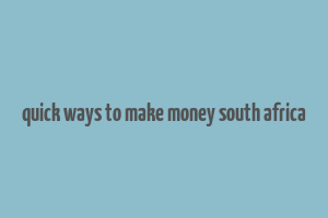 quick ways to make money south africa