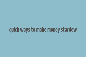 quick ways to make money stardew