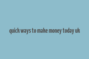 quick ways to make money today uk