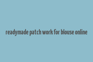 readymade patch work for blouse online