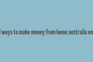 real ways to make money from home australia online