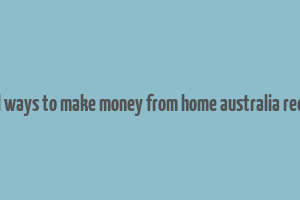 real ways to make money from home australia reddit