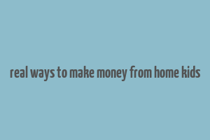 real ways to make money from home kids