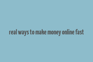 real ways to make money online fast