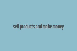 sell products and make money