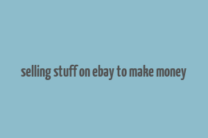 selling stuff on ebay to make money