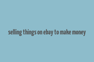 selling things on ebay to make money