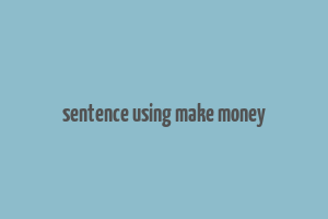 sentence using make money