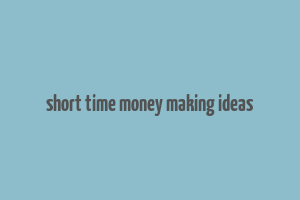 short time money making ideas