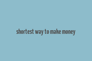 shortest way to make money