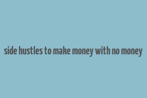 side hustles to make money with no money