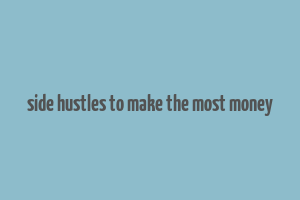 side hustles to make the most money