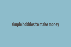 simple hobbies to make money