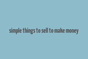 simple things to sell to make money