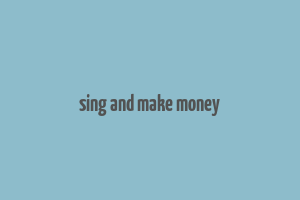 sing and make money