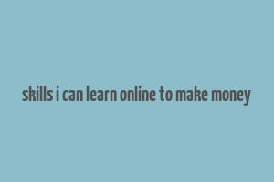 skills i can learn online to make money