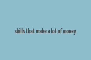 skills that make a lot of money