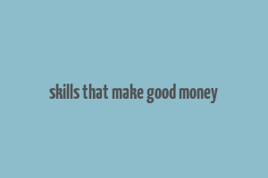 skills that make good money