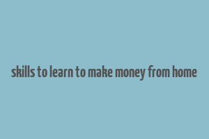 skills to learn to make money from home