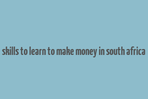 skills to learn to make money in south africa