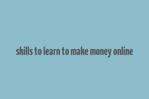 skills to learn to make money online