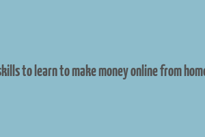 skills to learn to make money online from home