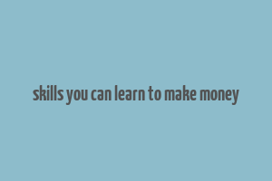 skills you can learn to make money