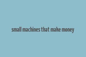 small machines that make money