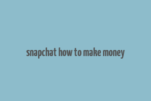 snapchat how to make money