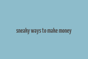 sneaky ways to make money