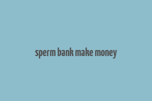 sperm bank make money