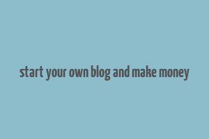 start your own blog and make money