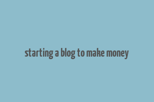 starting a blog to make money