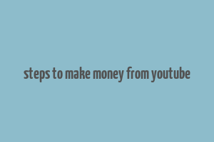 steps to make money from youtube