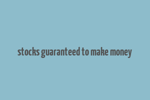 stocks guaranteed to make money