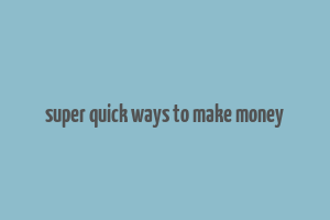 super quick ways to make money