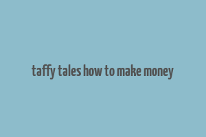 taffy tales how to make money