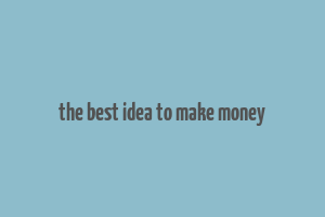 the best idea to make money