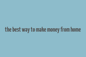 the best way to make money from home