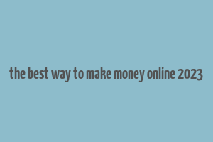 the best way to make money online 2023