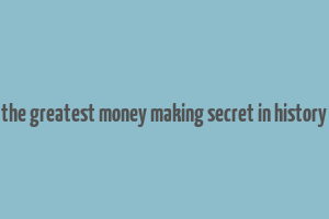 the greatest money making secret in history