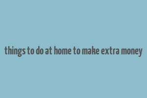 things to do at home to make extra money