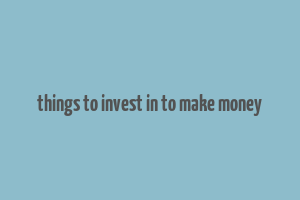 things to invest in to make money