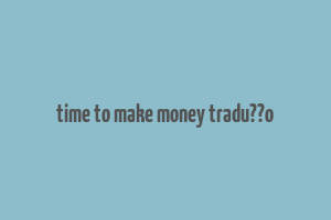 time to make money tradu??o