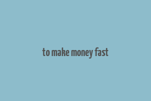 to make money fast