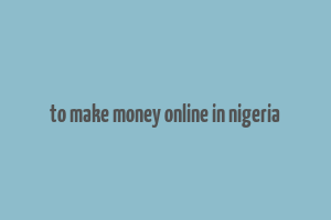 to make money online in nigeria