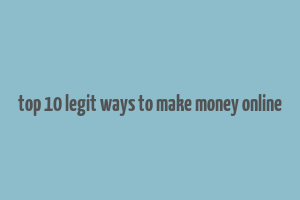 top 10 legit ways to make money online