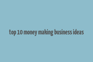 top 10 money making business ideas