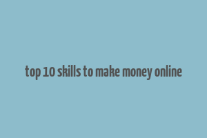 top 10 skills to make money online