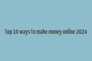 top 10 ways to make money online 2024